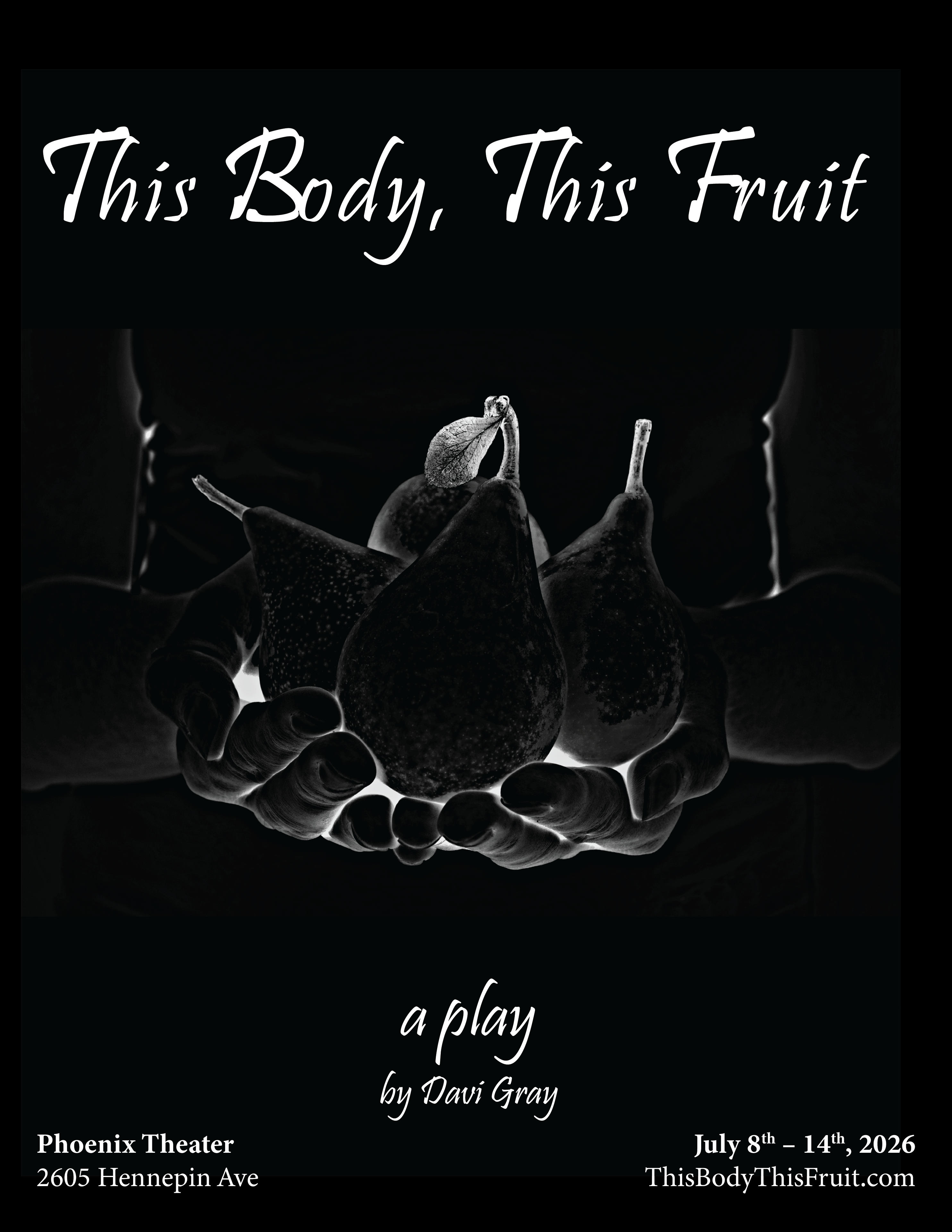 White-on-black picture of two hands holding out four pears. In text: Coming in July 2026... a play by Davi Gray. Phoenix Theater, 2605 Hennepin Ave. July 8th-14th, 2026. ThisBodyThisFruit.com